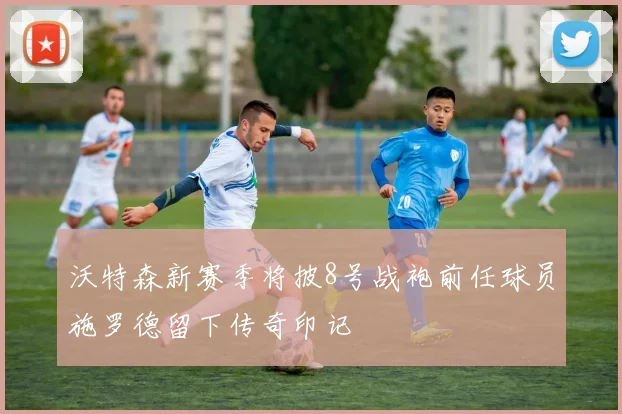 沃特森新赛季将披8号战袍前任球员施罗德留下传奇印记